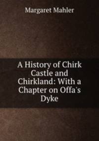 A History of Chirk Castle and Chirkland: With a Chapter on Offa