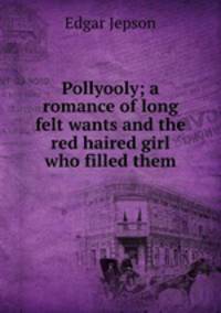 Pollyooly; a romance of long felt wants and the red haired girl who filled them