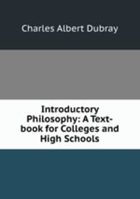 Introductory Philosophy: A Text-book for Colleges and High Schools