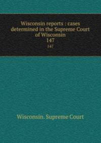 Wisconsin reports : cases determined in the Supreme Court of Wisconsin. 147