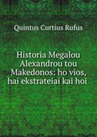 Historia Megalou Alexandrou tou Makedonos: ho vios, hai ekstrateiai kai hoi .
