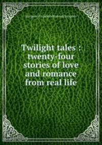 Twilight tales : twenty-four stories of love and romance from real life