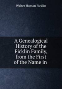 A Genealogical History of the Ficklin Family, from the First of the Name in .