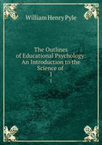 The Outlines of Educational Psychology: An Introduction to the Science of .. 1