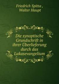 Die synoptische Grundschrift in ihrer Uberlieferung durch das Lukasevangelium