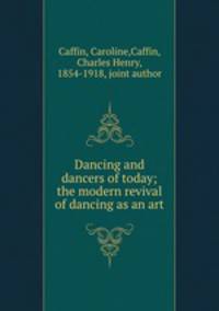 Dancing and dancers of today; the modern revival of dancing as an art