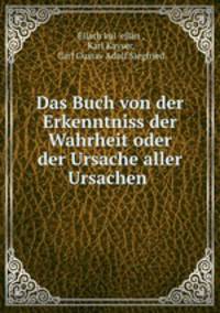 Das Buch von der Erkenntniss der Wahrheit oder der Ursache aller Ursachen .