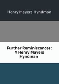 Further Reminiscences: Y Henry Mayers Hyndman .