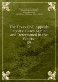 The Texas Civil Appeals Reports: Cases Argued and Determined in the Courts .. 59
