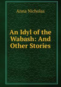 An Idyl of the Wabash: And Other Stories