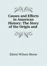 Causes and Effects in American History: The Story of the Origin and .