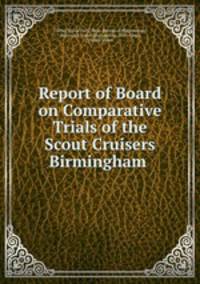 Report of Board on Comparative Trials of the Scout Cruisers Birmingham .