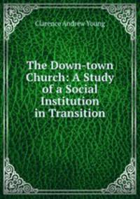 The Down-town Church: A Study of a Social Institution in Transition