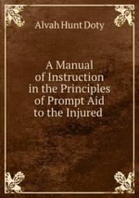 A Manual of Instruction in the Principles of Prompt Aid to the Injured .