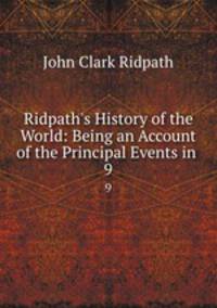 Ridpath`s History of the World: Being an Account of the Principal Events in .. 9