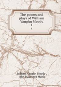 The poems and plays of William Vaughn Moody. 1