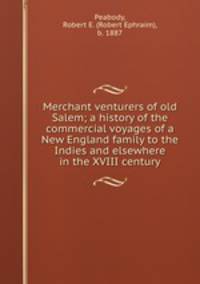 Merchant venturers of old Salem; a history of the commercial voyages of a New England family to the Indies and elsewhere in the XVIII century