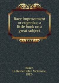 Race improvement or eugenics; a little book on a great subject