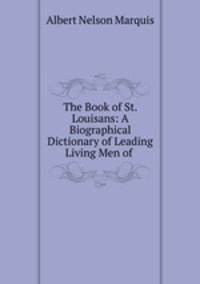 The Book of St. Louisans: A Biographical Dictionary of Leading Living Men of .