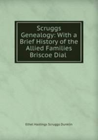 Scruggs Genealogy: With a Brief History of the Allied Families Briscoe Dial .