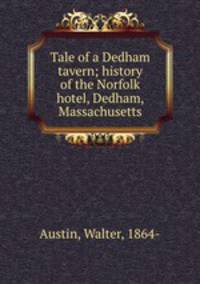 Tale of a Dedham tavern; history of the Norfolk hotel, Dedham, Massachusetts
