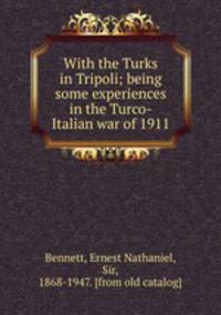 With the Turks in Tripoli; being some experiences in the Turco-Italian war of 1911