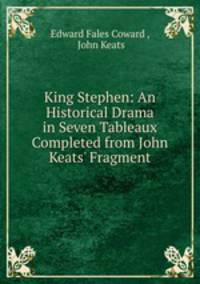 King Stephen: An Historical Drama in Seven Tableaux Completed from John Keats