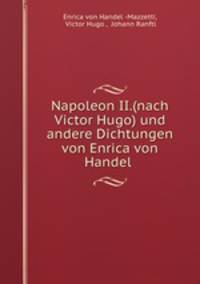 Napoleon II.(nach Victor Hugo) und andere Dichtungen von Enrica von Handel .
