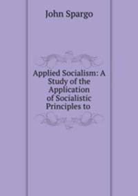 Applied Socialism: A Study of the Application of Socialistic Principles to .