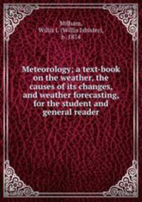 Meteorology; a text-book on the weather, the causes of its changes, and weather forecasting, for the student and general reader