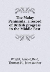 The Malay Peninsula; a record of British progress in the Middle East