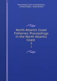 North Atlantic Coast Fisheries: Proceedings in the North Atlantic Coast .. 2