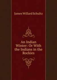 An Indian Winter: Or With the Indians in the Rockies