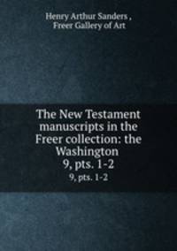 The New Testament manuscripts in the Freer collection: the Washington .. 9, pts. 1-2