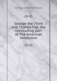 George the Third and Charles Fox, the concluding part of The American revolution