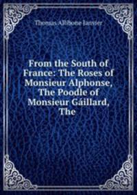 From the South of France: The Roses of Monsieur Alphonse, The Poodle of Monsieur Gaillard, The .
