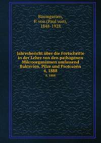 Jahresbericht ber die Fortschritte in der Lehre von den pathogenen Mikroorganismen umfassend Bakterien, Pilze und Protozon. 4, 1888