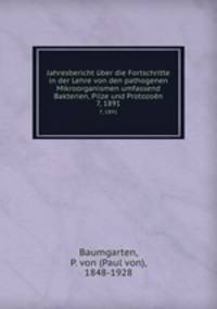 Jahresbericht ber die Fortschritte in der Lehre von den pathogenen Mikroorganismen umfassend Bakterien, Pilze und Protozon. 7, 1891