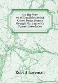On the Way to Willowdale: Being Other Songs from a Georgia Garden, with Sonnet Interludes