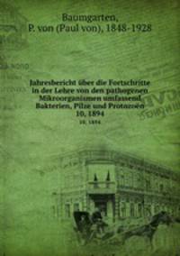 Jahresbericht ber die Fortschritte in der Lehre von den pathogenen Mikroorganismen umfassend Bakterien, Pilze und Protozon. 10, 1894