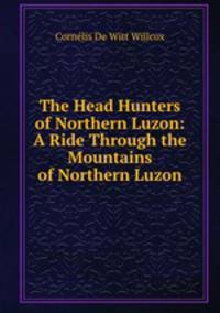 The Head Hunters of Northern Luzon: A Ride Through the Mountains of Northern Luzon