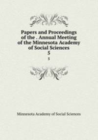Papers and Proceedings of the . Annual Meeting of the Minnesota Academy of Social Sciences. 5