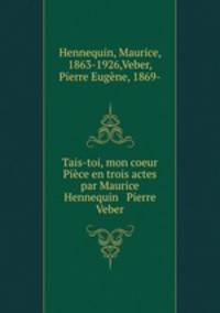 Tais-toi, mon coeur Piece en trois actes par Maurice Hennequin & Pierre Veber