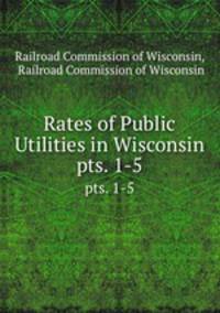 Rates of Public Utilities in Wisconsin. pts. 1-5