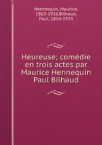 Heureuse; comedie en trois actes par Maurice Hennequin & Paul Bilhaud