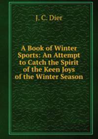 A Book of Winter Sports: An Attempt to Catch the Spirit of the Keen Joys of the Winter Season