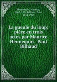 La gueule du loup; piece en trois actes par Maurice Hennequin & Paul Bilhaud