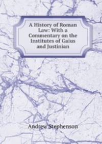A History of Roman Law: With a Commentary on the Institutes of Gaius and Justinian