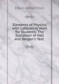 Elements of Physics, with Laboratory Work for Students: The Successor of Hall and Bergen