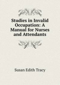 Studies in Invalid Occupation: A Manual for Nurses and Attendants